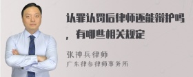 认罪认罚后律师还能辩护吗，有哪些相关规定