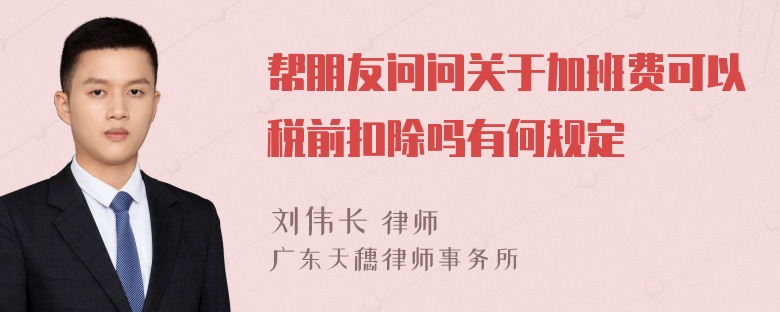 帮朋友问问关于加班费可以税前扣除吗有何规定