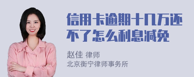 信用卡逾期十几万还不了怎么利息减免