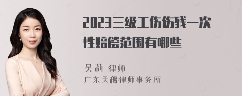 2023三级工伤伤残一次性赔偿范围有哪些