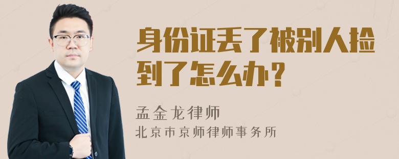 身份证丢了被别人捡到了怎么办？