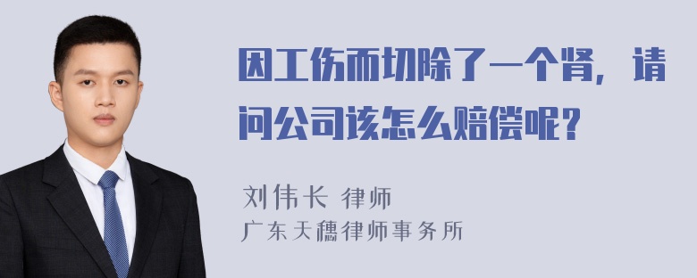 因工伤而切除了一个肾，请问公司该怎么赔偿呢？