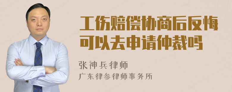 工伤赔偿协商后反悔可以去申请仲裁吗