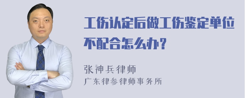 工伤认定后做工伤鉴定单位不配合怎么办？