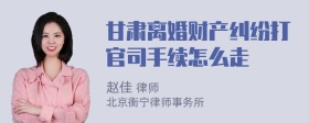 甘肃离婚财产纠纷打官司手续怎么走