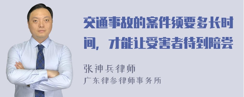 交通事故的案件须要多长时间，才能让受害者待到陪尝