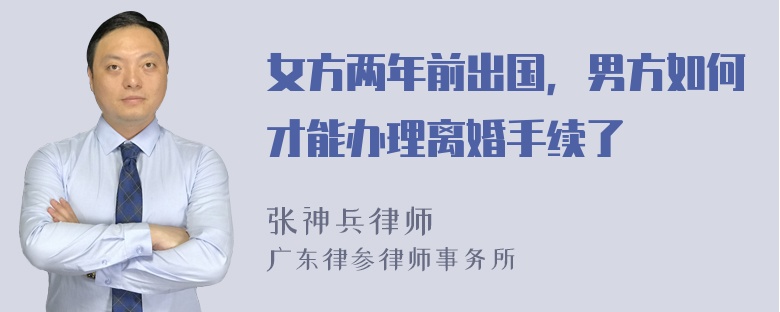 女方两年前出国，男方如何才能办理离婚手续了