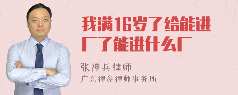 我满16岁了给能进厂了能进什么厂