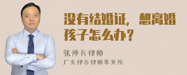 没有结婚证，想离婚孩子怎么办？