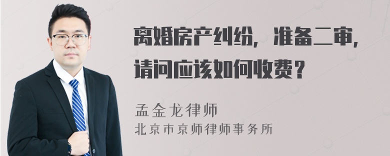 离婚房产纠纷，准备二审，请问应该如何收费？