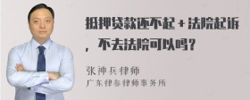 抵押贷款还不起＋法院起诉，不去法院可以吗？