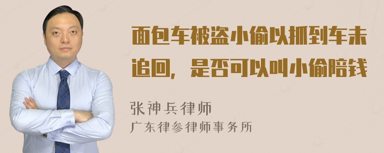 面包车被盗小偷以抓到车未追回，是否可以叫小偷陪钱