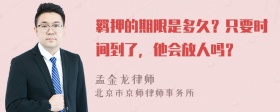 羁押的期限是多久？只要时间到了，他会放人吗？