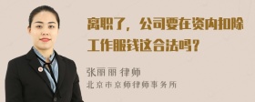 离职了，公司要在资内扣除工作服钱这合法吗？