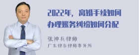 2022年，离婚手续如何办理账务纠纷如何分配