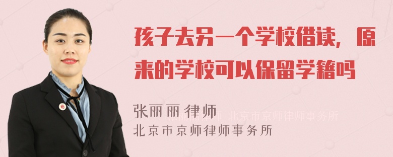 孩子去另一个学校借读，原来的学校可以保留学籍吗