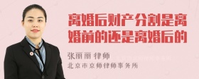 离婚后财产分割是离婚前的还是离婚后的