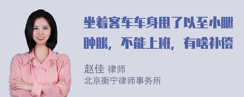 坐着客车车身甩了以至小腿肿胀，不能上班，有啥补偿