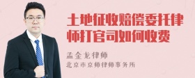 土地征收赔偿委托律师打官司如何收费