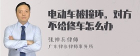 电动车被撞坏。对方不给修车怎么办