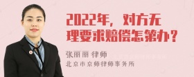 2022年，对方无理要求赔偿怎第办？