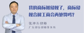 我的商标被侵权了，商标侵权合解工商会再处罚吗？