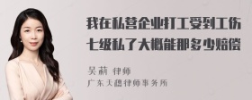 我在私营企业打工受到工伤七级私了大概能那多少赔偿