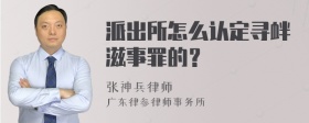 派出所怎么认定寻衅滋事罪的？