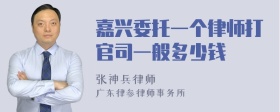 嘉兴委托一个律师打官司一般多少钱