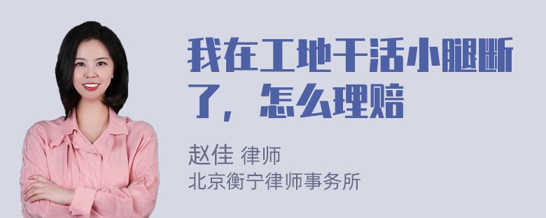 我在工地干活小腿断了，怎么理赔