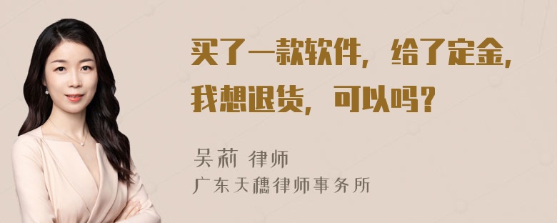 买了一款软件，给了定金，我想退货，可以吗？