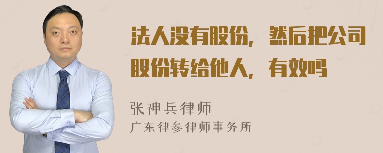 法人没有股份，然后把公司股份转给他人，有效吗