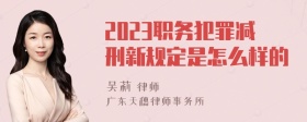 2023职务犯罪减刑新规定是怎么样的