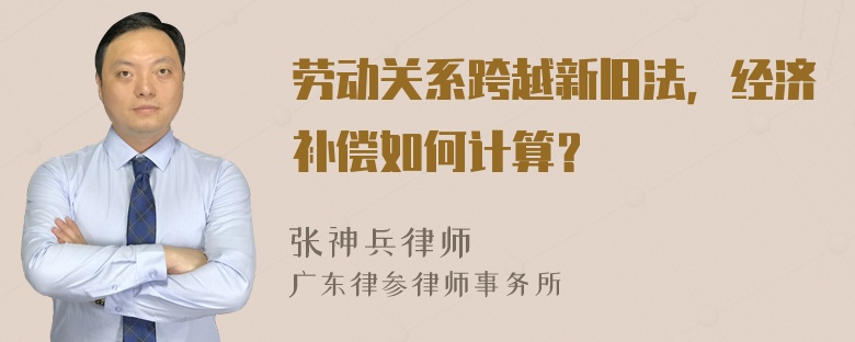 劳动关系跨越新旧法，经济补偿如何计算？