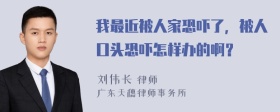 我最近被人家恐吓了，被人口头恐吓怎样办的啊？