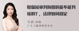 取保候审判拘役的能不能判缓刑？，法律如何规定