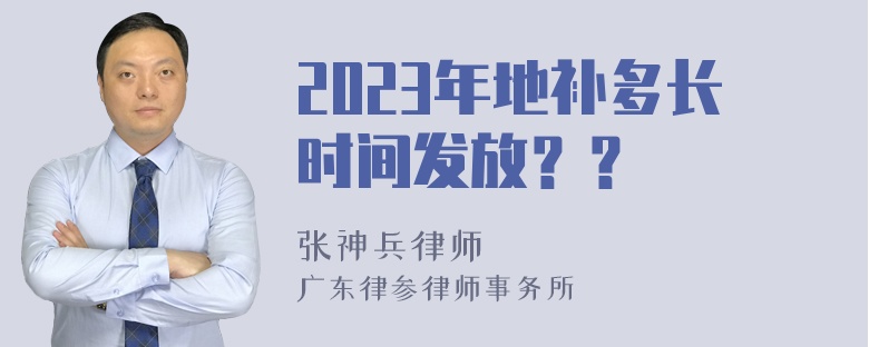 2023年地补多长时间发放？？