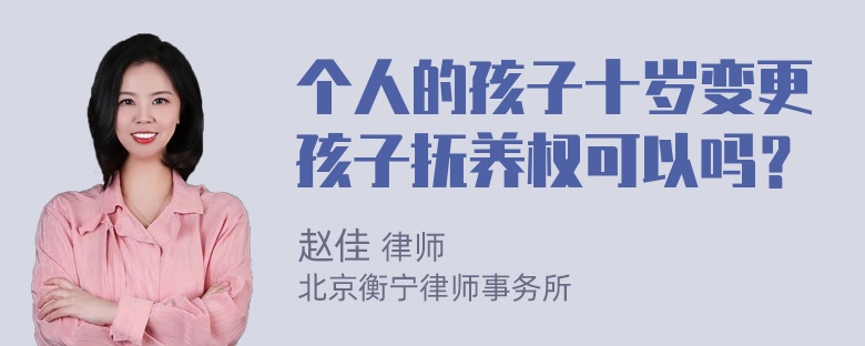 个人的孩子十岁变更孩子抚养权可以吗？