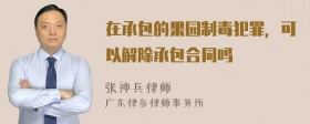 在承包的果园制毒犯罪，可以解除承包合同吗