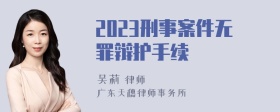 2023刑事案件无罪辩护手续