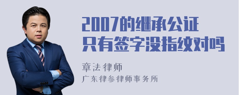 2007的继承公证只有签字没指纹对吗