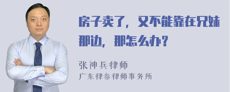 房子卖了，又不能靠在兄妹那边，那怎么办？