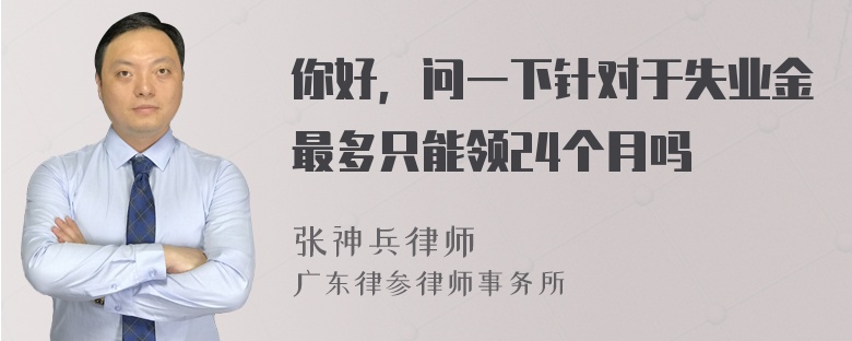 你好，问一下针对于失业金最多只能领24个月吗