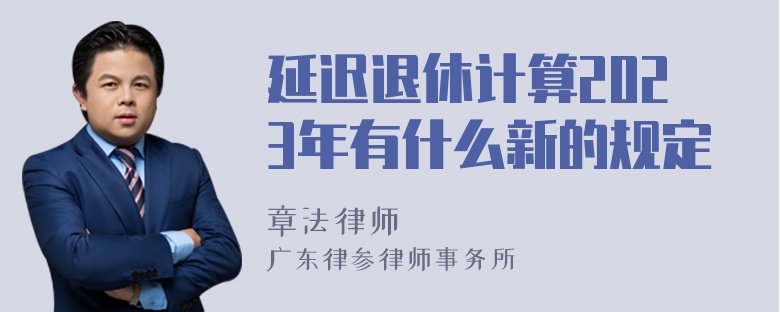 延迟退休计算2023年有什么新的规定