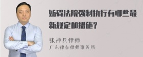 妨碍法院强制执行有哪些最新规定和措施？