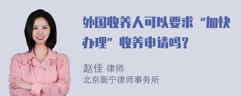 外国收养人可以要求“加快办理”收养申请吗？