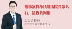 刑事案件不认罪法院会怎么办，是否会判刑