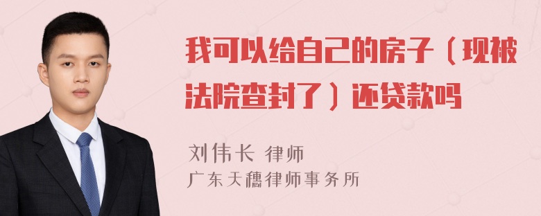 我可以给自己的房子（现被法院查封了）还贷款吗