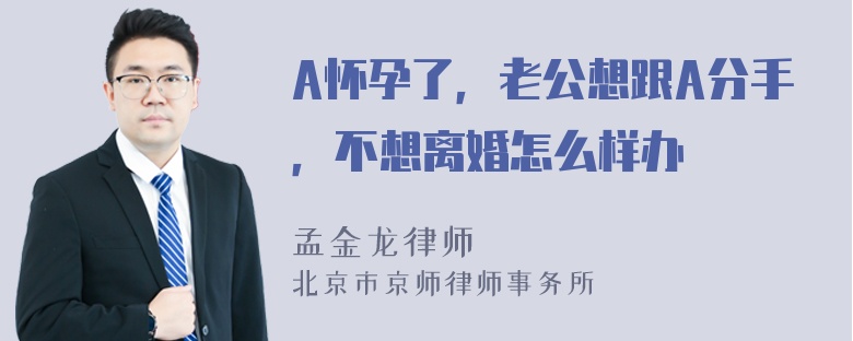 A怀孕了，老公想跟A分手，不想离婚怎么样办