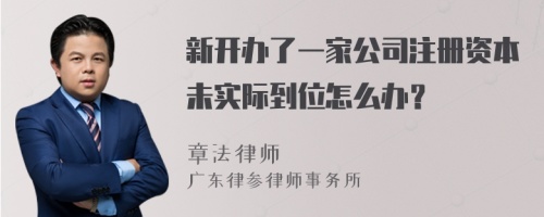 新开办了一家公司注册资本未实际到位怎么办？